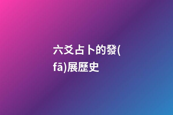 六爻占卜的發(fā)展歷史 (六爻占卜的由來)